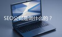 SEO公司是做什么的？科普一下